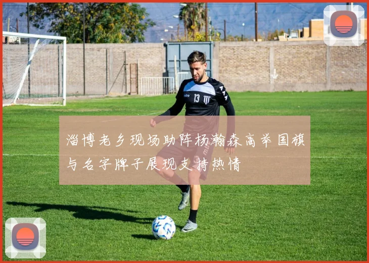 淄博老乡现场助阵杨瀚森高举国旗与名字牌子展现支持热情