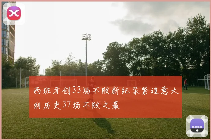 西班牙创33场不败新纪录紧追意大利历史37场不败之最