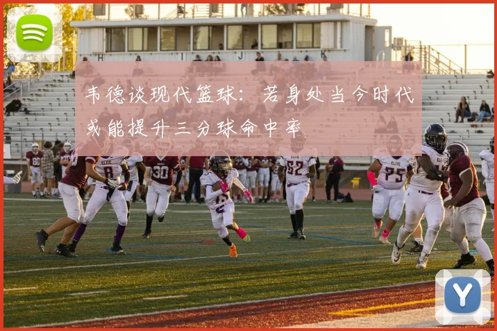 韦德谈现代篮球：若身处当今时代或能提升三分球命中率