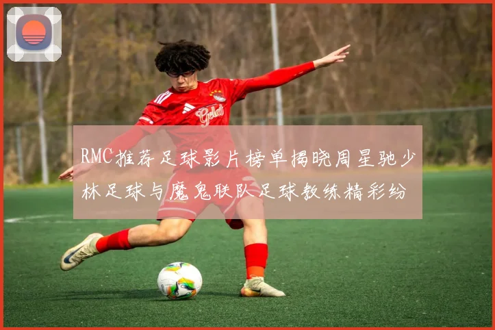 RMC推荐足球影片榜单揭晓周星驰少林足球与魔鬼联队足球教练精彩纷呈