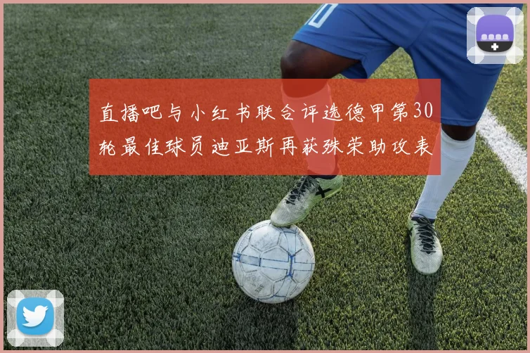 直播吧与小红书联合评选德甲第30轮最佳球员迪亚斯再获殊荣助攻表现出色