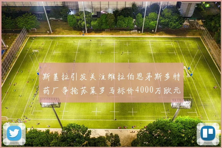 斯基拉引发关注维拉伯恩茅斯多特药厂争抢苏莱罗马标价4000万欧元