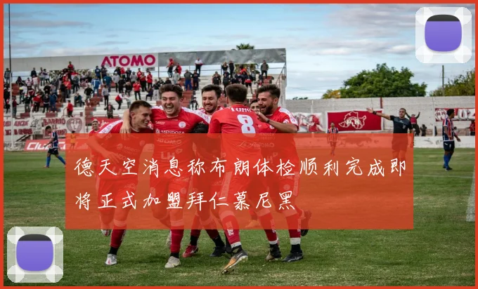德天空消息称布朗体检顺利完成即将正式加盟拜仁慕尼黑
