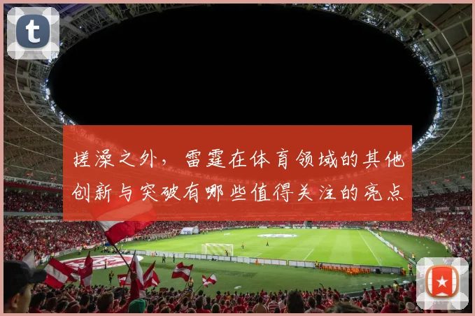 搓澡之外，雷霆在体育领域的其他创新与突破有哪些值得关注的亮点