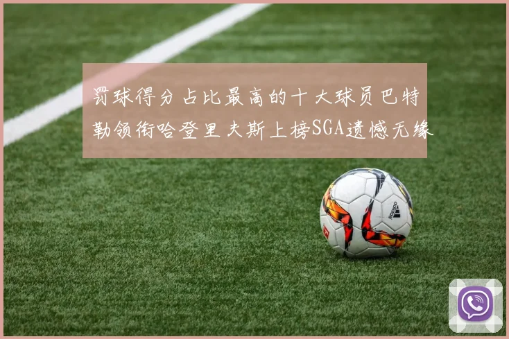 罚球得分占比最高的十大球员巴特勒领衔哈登里夫斯上榜SGA遗憾无缘